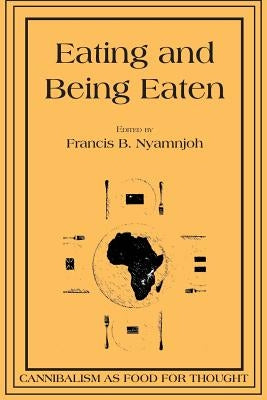 Eating and Being Eaten: Cannibalism as Food for Thought by Nyamnjoh, Francis B.
