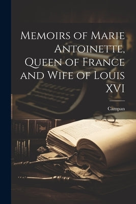 Memoirs of Marie Antoinette, Queen of France and Wife of Louis XVI by Campan