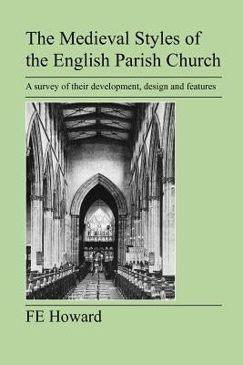 The Medieval Styles of the English Parish Church by Howard, F. E.