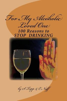 100 Reasons to Stop Drinking: For My Alcoholic Loved One by Nuff, E.