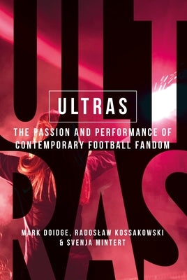 Ultras: The Passion and Performance of Contemporary Football Fandom by Doidge, Mark