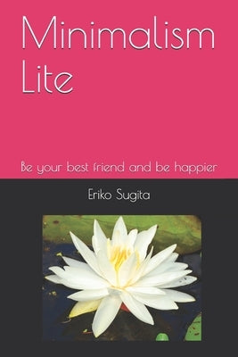 Minimalism Lite: Be your best friend and be happier in Japanese Minimalist Style by Sugita, Eriko