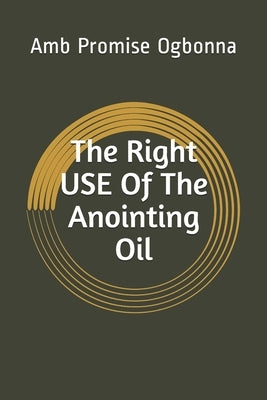 The Right Use of The Anointing Oil by Ogbonna, Amb Promise