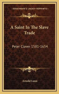 A Saint in the Slave Trade: Peter Claver 1581-1654 by Lunn, Arnold