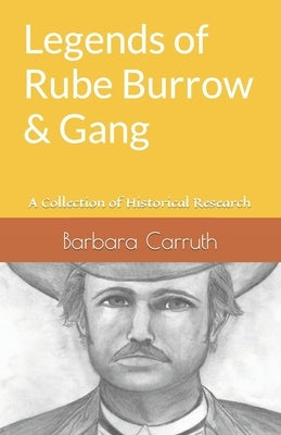 Legends of Rube Burrow & Gang: A Collection of Historical Research by Carruth, Barbara
