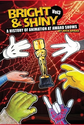 Bright & Shiny: A History of Animation at Award Shows Volume 3 by Spake, Nick