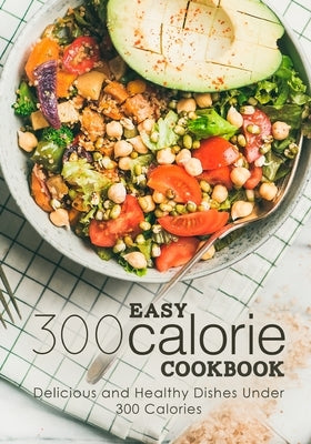 Easy 300 Calorie Cookbook: Delicious and Healthy Dishes Under 300 Calories by Press, Booksumo
