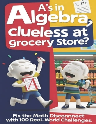 A's in Algebra, Clueless at Grocery Store?: Fix the math disconnect with 100 Real-world Challenges by Deshpande, Ameya