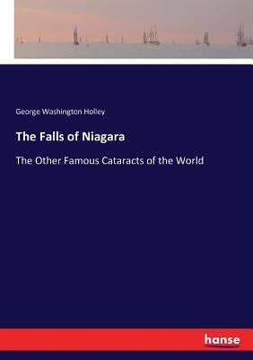 The Falls of Niagara: The Other Famous Cataracts of the World by Holley, George Washington