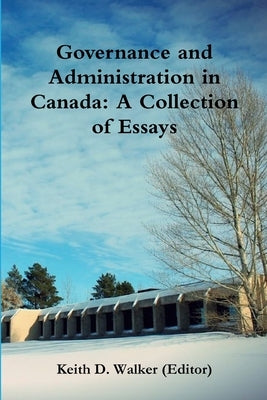 Governance and Administration in Canada: Collection of Essays by Walker, Keith D.
