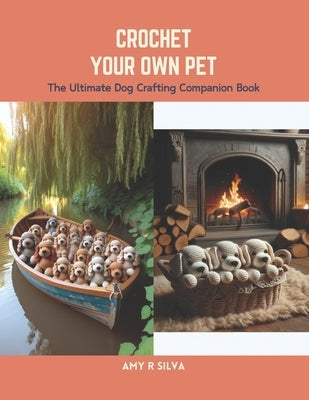 Crochet Your Own Pet: The Ultimate Dog Crafting Companion Book by Silva, Amy R.