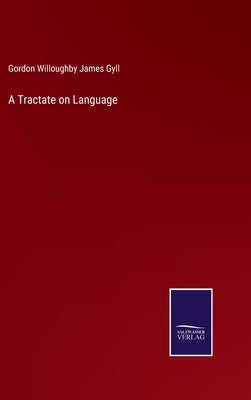A Tractate on Language by Gyll, Gordon Willoughby James
