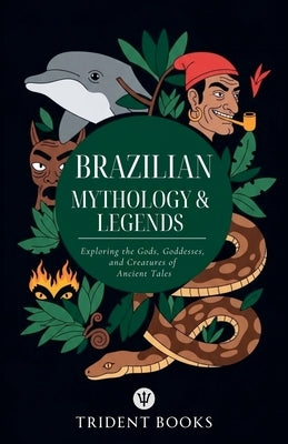 Brazilian Mythology: Exploring the Gods, Goddesses, and Creatures of Ancient Tales by Books, Trident