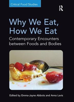 Why We Eat, How We Eat: Contemporary Encounters between Foods and Bodies by Abbots, Emma-Jayne