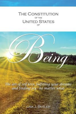 The Constitution of the United States of Being: The art of self-love, fulfilling your dreams and finding joy - no matter what by Butler, Lisa J.