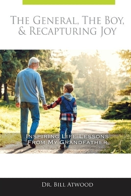 The General, The Boy, & Recapturing Joy: Inspiring Life Lessons from My Grandfather by Atwood, Bill