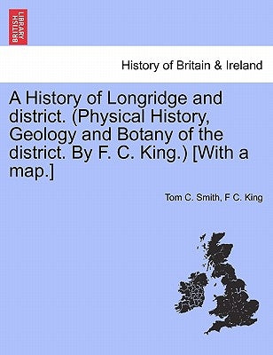 A History of Longridge and District. (Physical History, Geology and Botany of the District. by F. C. King.) [With a Map.] by Smith, Tom C.