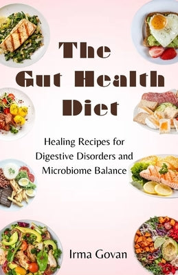 The Gut Health Diet: Healing Recipes for Digestive Disorders and Microbiome Balance by Govan, Irma