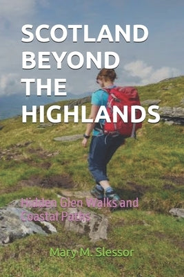 Scotland Beyond the Highlands: Hidden Glen Walks and Coastal Paths by Slessor, Mary M.