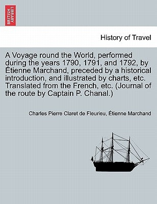 A Voyage round the World, performed during the years 1790, 1791, and 1792, by ﾉtienne Marchand, preceded by a historical introduction, and illustrated by Fleurieu, Charles Pierre Claret De