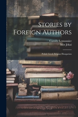 Stories by Foreign Authors: Polish Greek Belgian Hungarian by Jókai, Mór