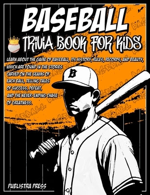 Baseball Gifts For Boys 8-12 Baseball Trivia Book For Kids: Baseball Trivia For Kids Featuring 100 Trivia Questions and Inspiring Stories About Legend by Press, Publistra