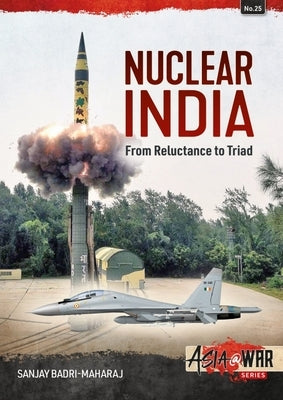 Nuclear India: Developing India's Nuclear Arms from Reluctance to Triad by Badri-Maharaj, Sanjay