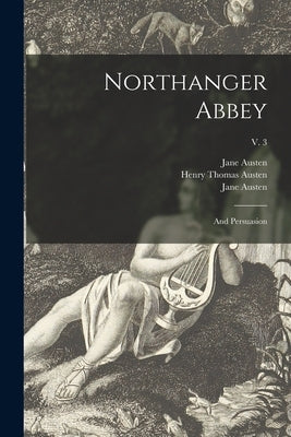 Northanger Abbey: and Persuasion; v. 3 by Austen, Jane 1775-1817