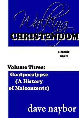 Walking Christendom Volume Three: Goatpocalypse ( A History of Malcontents) by Naybor, Dave