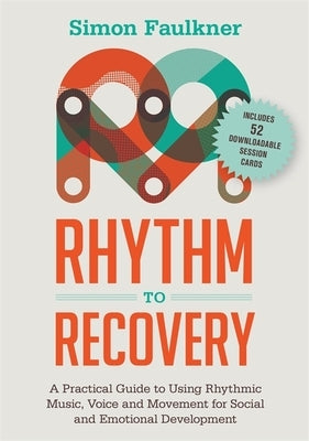 Rhythm to Recovery: A Practical Guide to Using Rhythmic Music, Voice and Movement for Social and Emotional Development by Faulkner, Simon