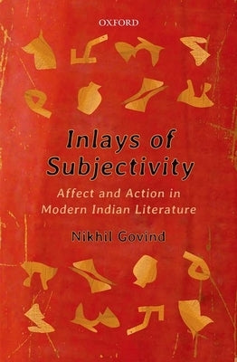 Inlays of Subjectivity: Affect and Action in Modern Indian Literature by Govind, Nikhil