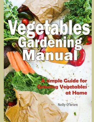 Vegetable Gardening Manual: A simple guide for growing vegetables at home by O'Brien, Nelly
