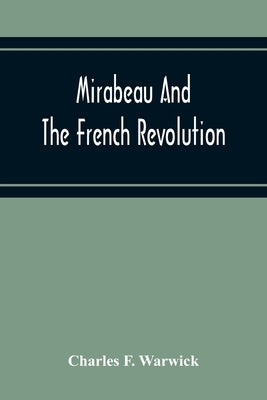 Mirabeau And The French Revolution by F. Warwick, Charles