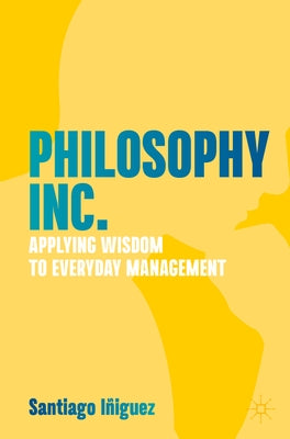 Philosophy Inc.: Applying Wisdom to Everyday Management by Iñiguez, Santiago
