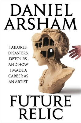 Future Relic Signed Edition: Failures, Disasters, Detours, and How I Made a Career as an Artist by Arsham, Daniel