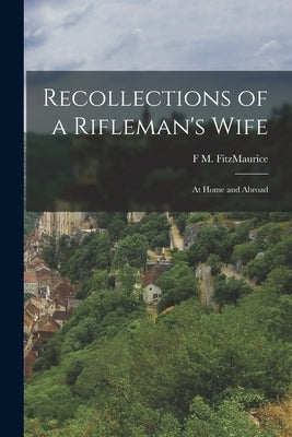 Recollections of a Rifleman's Wife: At Home and Abroad by Fitzmaurice, F. M.