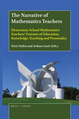 The Narrative of Mathematics Teachers: Elementary School Mathematics Teachers' Features of Education, Knowledge, Teaching and Personality by Patkin, Dorit