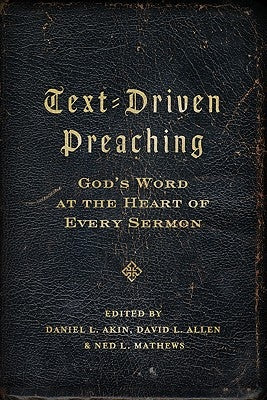 Text-Driven Preaching: God's Word at the Heart of Every Sermon by Akin, Daniel L.