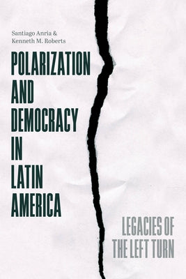Polarization and Democracy in Latin America: Legacies of the Left Turn by Anria, Santiago