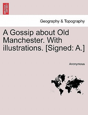 A Gossip about Old Manchester. with Illustrations. [signed: A.] by Anonymous