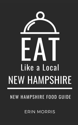 Eat Like a Local- New Hampshire: New Hampshire Food Guide by A. Local, Eat Like