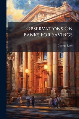 Observations On Banks For Savings by Rose, George