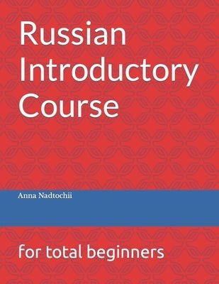 Russian Introductory Course: for total beginners by Nadtochii, Anna