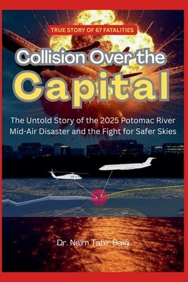 Collision Over the Capital: The Untold Story of the 2025 Potomac River Mid-Air Disaster and the Fight for Safer Skies by Baig, Naim Tahir