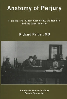 Anatomy of Perjury: Field Marshal Albert Kesselring, Via Rasella, and the Ginny Mission by Raiber, Richard