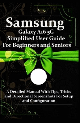 Samsung Galaxy A16 5G Simplified User Guide For Beginners and Seniors: A Detailed Manual With Tips, Tricks and Directional Screenshots For Setup and C by Clever, Peterson