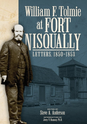 William F. Tolmie at Fort Nisqually: Letters, 1850-1853 by Anderson, Steve A.