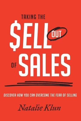 Taking the Sell out of Sales: Discover How You Can Overcome the Fear of Selling by Klun, Natalie