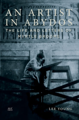 An Artist in Abydos: The Life and Letters of Myrtle Broome by Young, Lee