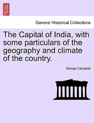 The Capital of India, with Some Particulars of the Geography and Climate of the Country. by Campbell, George